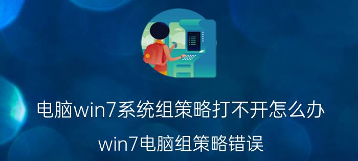 电脑win7系统组策略打不开怎么办 win7电脑组策略错误？